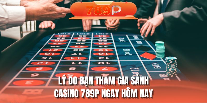 Lý do bạn tham gia sảnh casino 789P ngay hôm nay